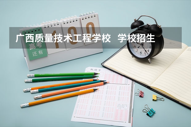 广西质量技术工程学校   学校招生人数（招生简章）