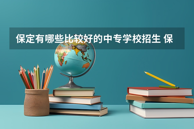 保定有哪些比较好的中专学校招生 保定中专学校推荐