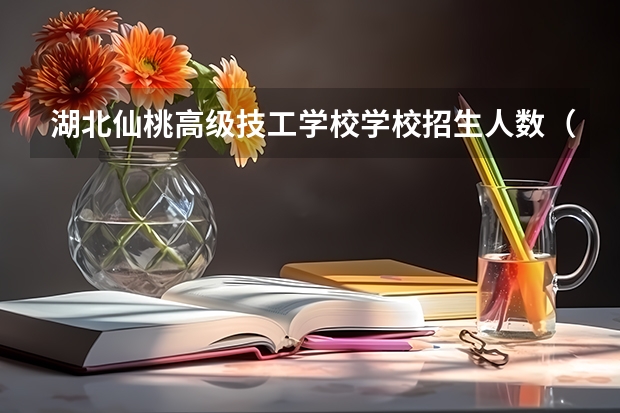 湖北仙桃高级技工学校学校招生人数（招生简章）