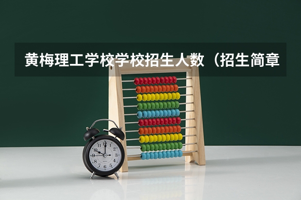 黄梅理工学校学校招生人数（招生简章）