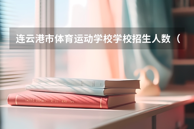 连云港市体育运动学校学校招生人数（招生简章）