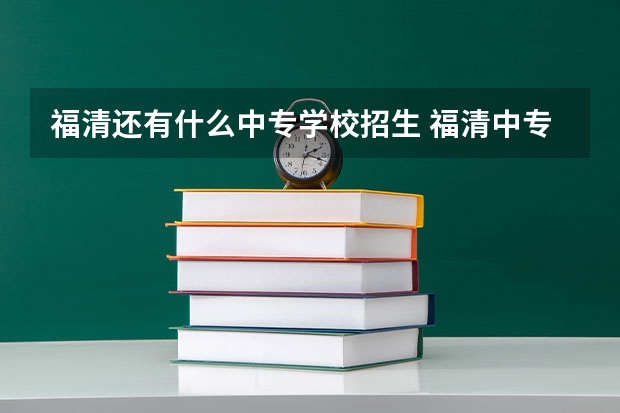 福清还有什么中专学校招生 福清中专有哪些学校排名