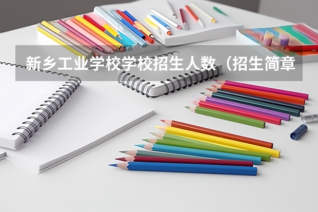 新乡工业学校学校招生人数（招生简章）