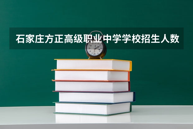 石家庄方正高级职业中学学校招生人数（招生简章）