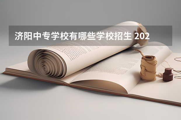 济阳中专学校有哪些学校招生 2022济南春季招生的中专学校有哪些