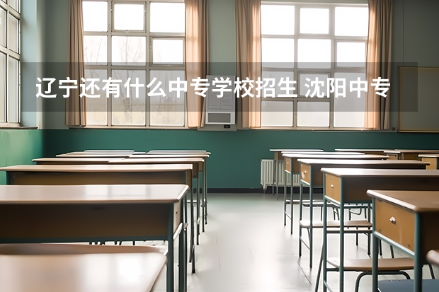 辽宁还有什么中专学校招生 沈阳中专学校都有哪些