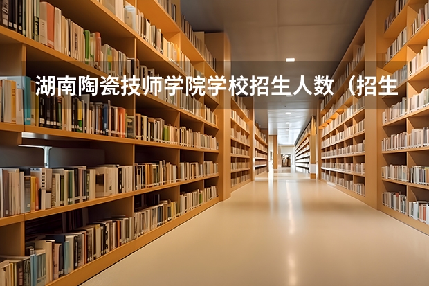 湖南陶瓷技师学院学校招生人数（招生简章）