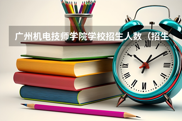 广州机电技师学院学校招生人数（招生简章）