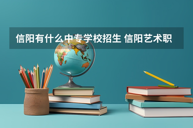 信阳有什么中专学校招生 信阳艺术职业学校招生办电话多少