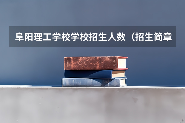 阜阳理工学校学校招生人数（招生简章）