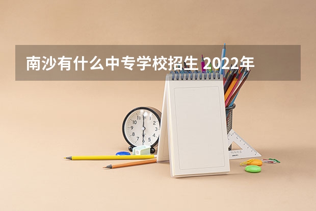 南沙有什么中专学校招生 2022年度海南省电大中专官方最新报名网站入口