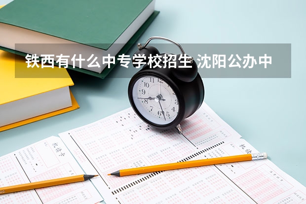 铁西有什么中专学校招生 沈阳公办中职学校有哪些学校