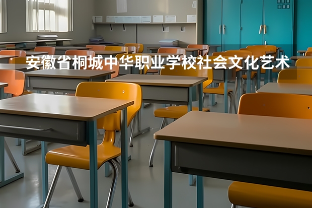 安徽省桐城中华职业学校社会文化艺术需要学哪些课程及专业能力