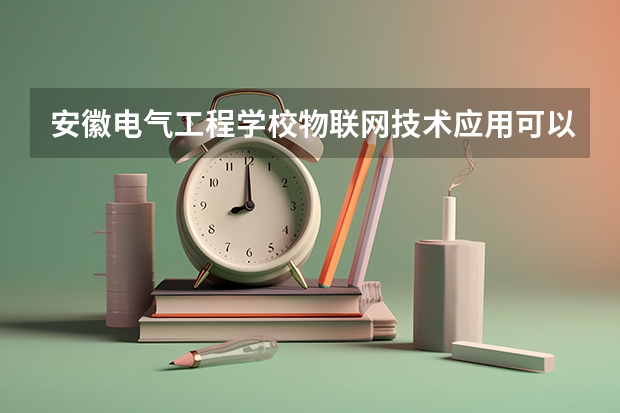 安徽电气工程学校物联网技术应用可以考哪些证书