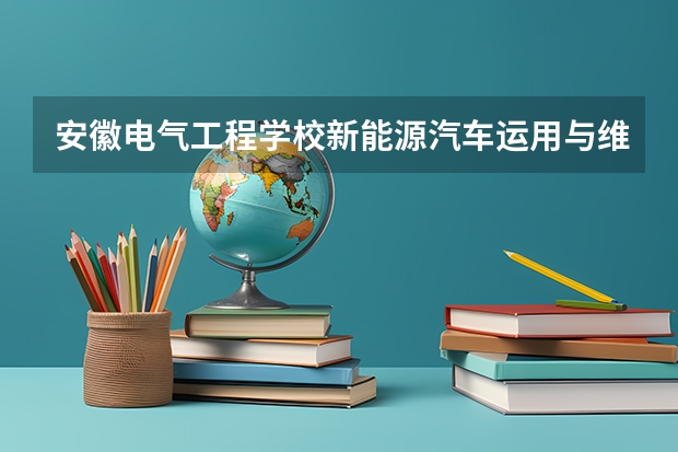 安徽电气工程学校新能源汽车运用与维修可以考哪些证书