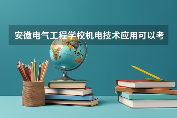 安徽电气工程学校机电技术应用可以考哪些证书