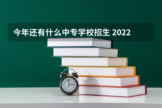 今年还有什么中专学校招生 2022年还有招生的成人中专吗？有什么条件？