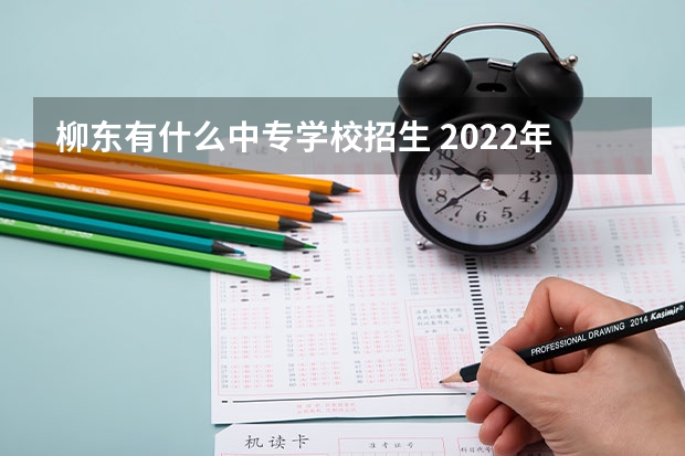 柳东有什么中专学校招生 2022年广西建筑工程职业学校招生简章公办还是民办收费标准电话