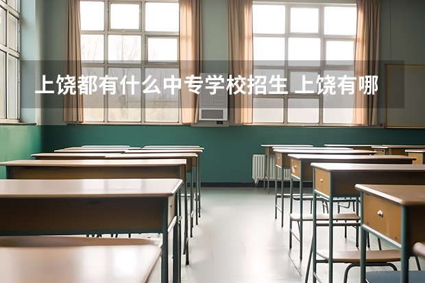 上饶都有什么中专学校招生 上饶有哪些公办中专