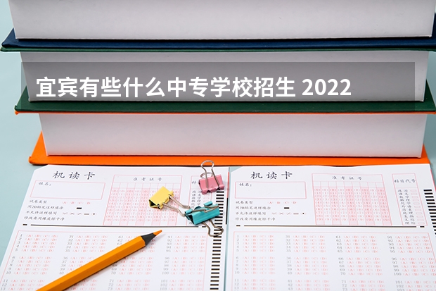 宜宾有些什么中专学校招生 2022年宜宾职中有哪些