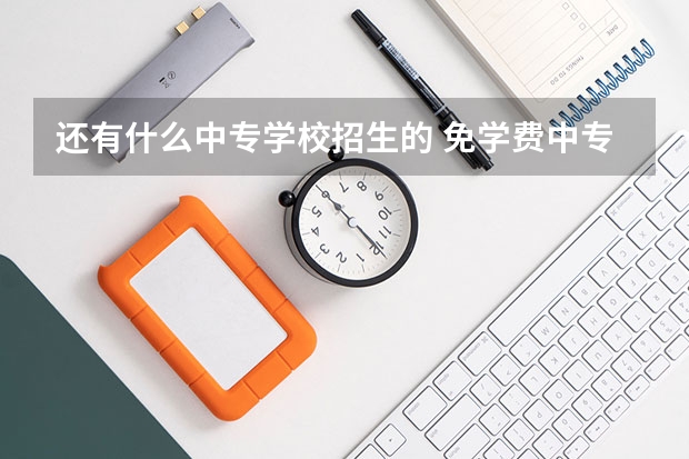 还有什么中专学校招生的 免学费中专招生学校有哪些