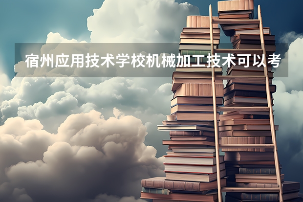 宿州应用技术学校机械加工技术可以考哪些证书