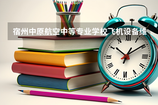 宿州中原航空中等专业学校飞机设备维修可以考哪些证书