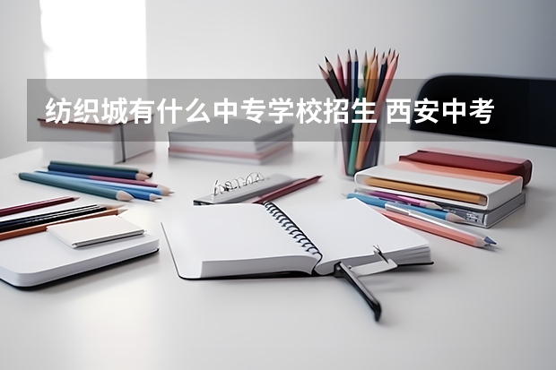 纺织城有什么中专学校招生 西安中考550能选什么学校