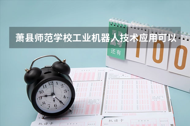 萧县师范学校工业机器人技术应用可以考哪些证书