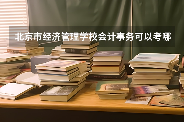 北京市经济管理学校会计事务可以考哪些证书