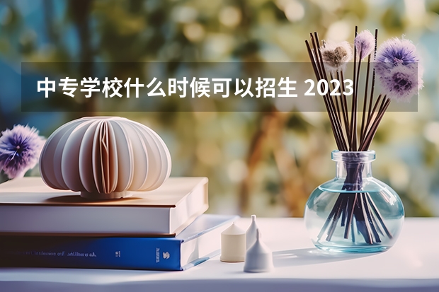 中专学校什么时候可以招生 2023中专报名截止时间是几号