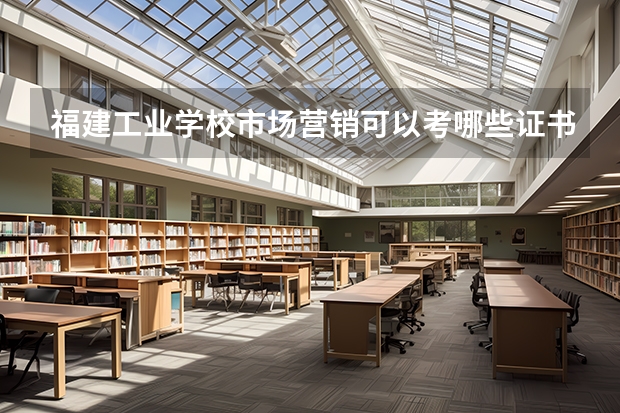 福建工业学校市场营销可以考哪些证书