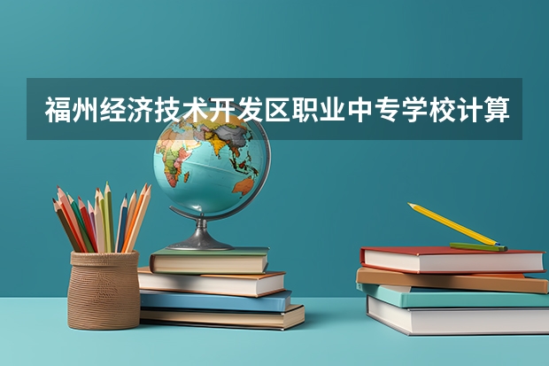 福州经济技术开发区职业中专学校计算机应用可以考哪些证书