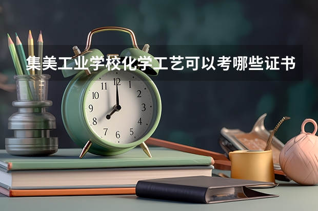 集美工业学校化学工艺可以考哪些证书