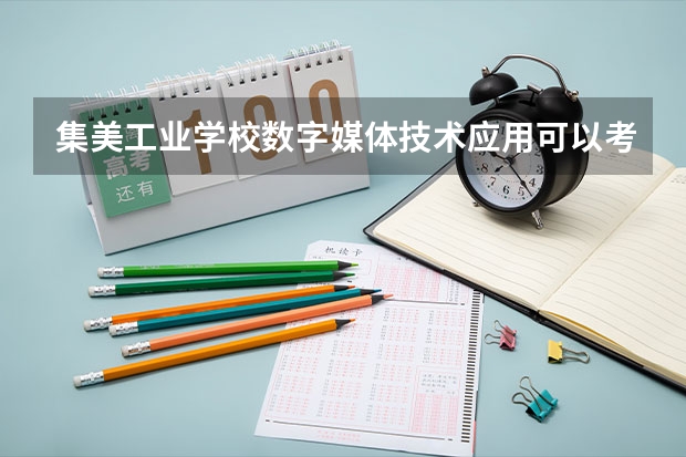 集美工业学校数字媒体技术应用可以考哪些证书