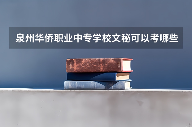 泉州华侨职业中专学校文秘可以考哪些证书