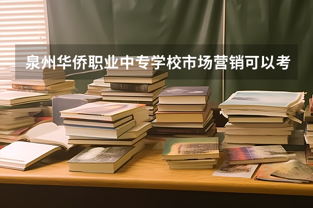 泉州华侨职业中专学校市场营销可以考哪些证书