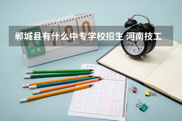 郸城县有什么中专学校招生 河南技工学校排名