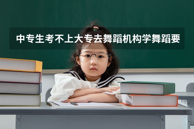 中专生考不上大专去舞蹈机构学舞蹈要学多少年？