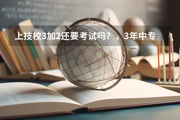 上技校3加2还要考试吗？，3年中专升大专的时候还要考试吗