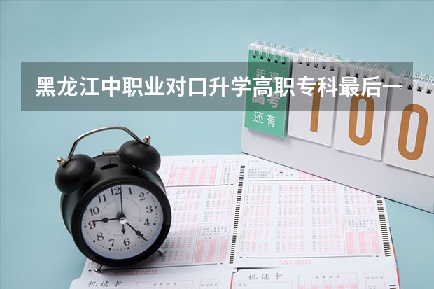 黑龙江中职业对口升学高职专科最后一次征集志愿投档分数线多少分投档