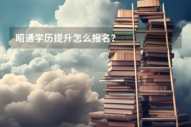 昭通学历提升怎么报名？