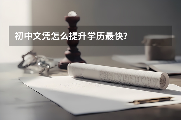 初中文凭怎么提升学历最快？