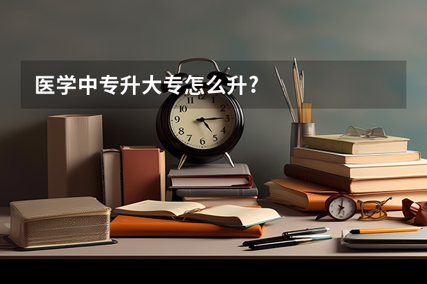 医学中专升大专怎么升?