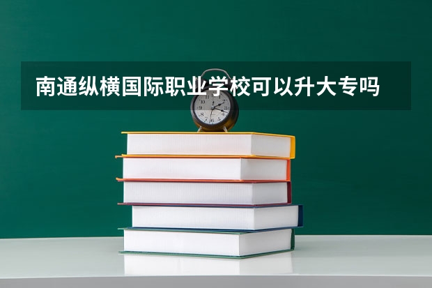 南通纵横国际职业学校可以升大专吗