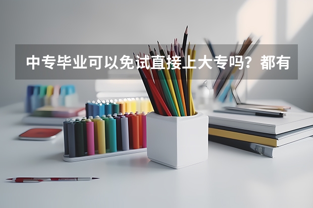 中专毕业可以免试直接上大专吗？都有哪个学校可以啊？