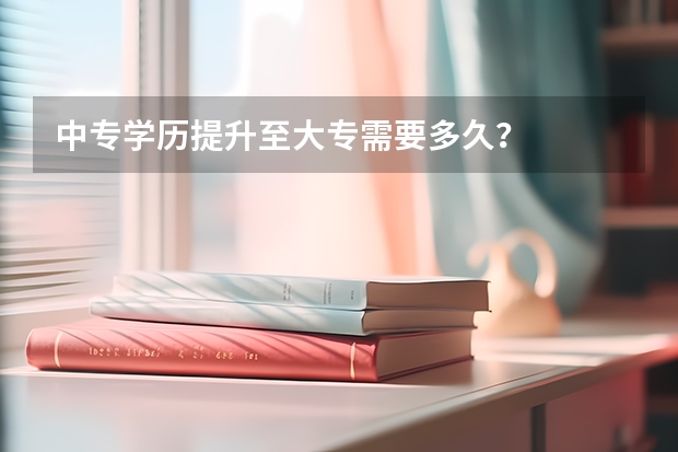 中专学历提升至大专需要多久？