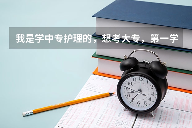 我是学中专护理的，想考大专，第一学历的。途径只有对口升学跟自考吗？考上的话是实习过后上还是不实习直