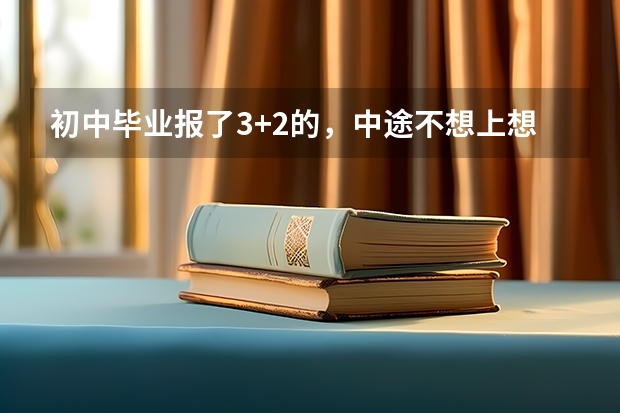 初中毕业报了3+2的，中途不想上想转学怎么办？