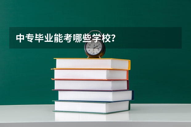 中专毕业能考哪些学校？